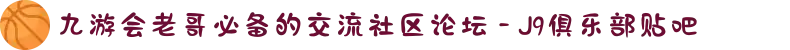 九游会老哥必备的交流社区论坛 - J9俱乐部贴吧